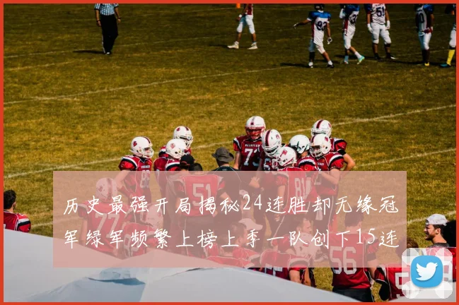 历史最强开局揭秘24连胜却无缘冠军绿军频繁上榜上季一队创下15连胜佳绩