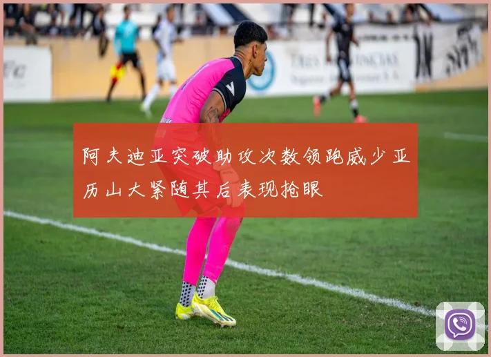 阿夫迪亚突破助攻次数领跑威少亚历山大紧随其后表现抢眼