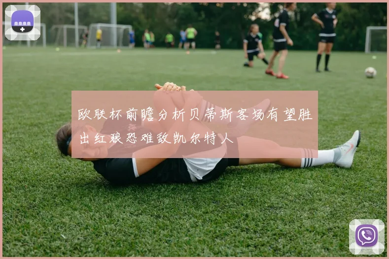 欧联杯前瞻分析贝蒂斯客场有望胜出红狼恐难敌凯尔特人