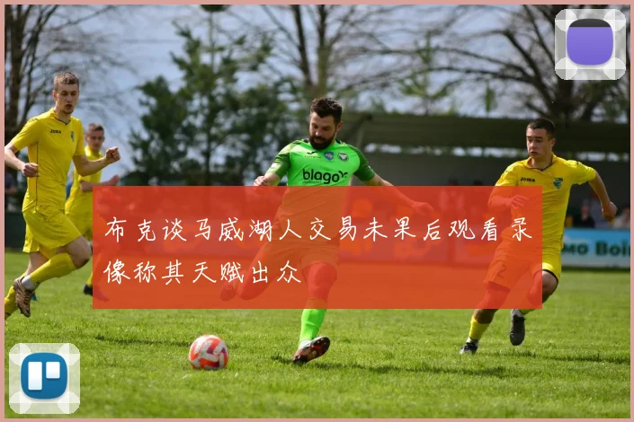 布克谈马威湖人交易未果后观看录像称其天赋出众