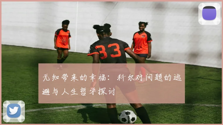 无知带来的幸福：科尔对问题的逃避与人生哲学探讨