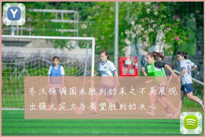 齐沃强调国米胜利的来之不易展现出强大实力与渴望胜利的决心