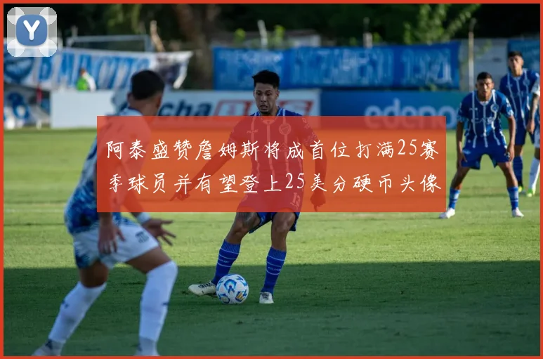 阿泰盛赞詹姆斯将成首位打满25赛季球员并有望登上25美分硬币头像