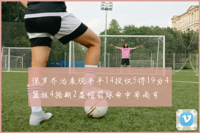 保罗乔治表现平平14投仅5得19分4篮板4抢断2盖帽罚球命中率尚可