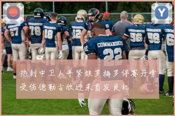 热刺中卫人手紧缺罗梅罗停赛丹索受伤德勒古欣迎来首发良机