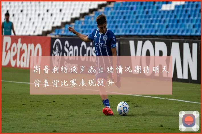 斯普利特谈罗威出场情况期待明天背靠背比赛表现提升