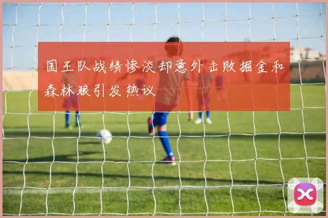 国王队战绩惨淡却意外击败掘金和森林狼引发热议