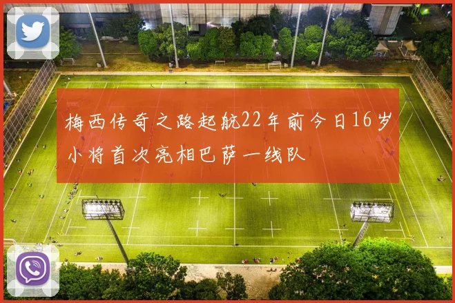 梅西传奇之路起航22年前今日16岁小将首次亮相巴萨一线队