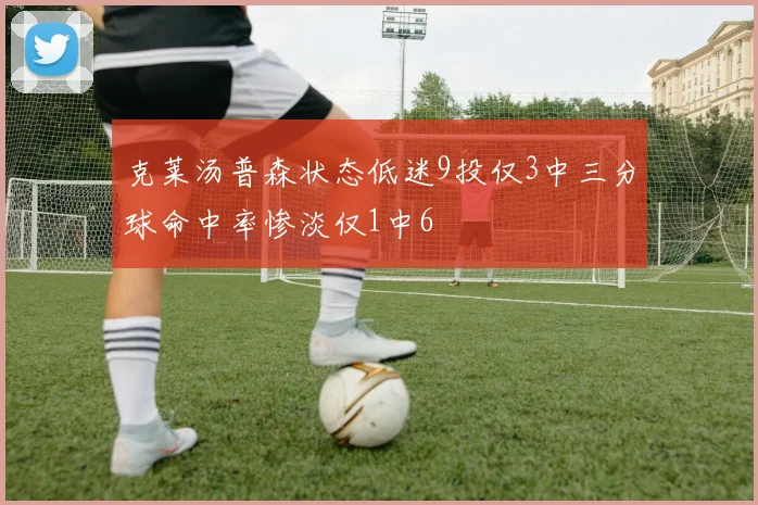 克莱汤普森状态低迷9投仅3中三分球命中率惨淡仅1中6