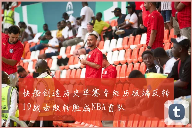 快船创造历史单赛季经历极端反转19战由败转胜成NBA首队