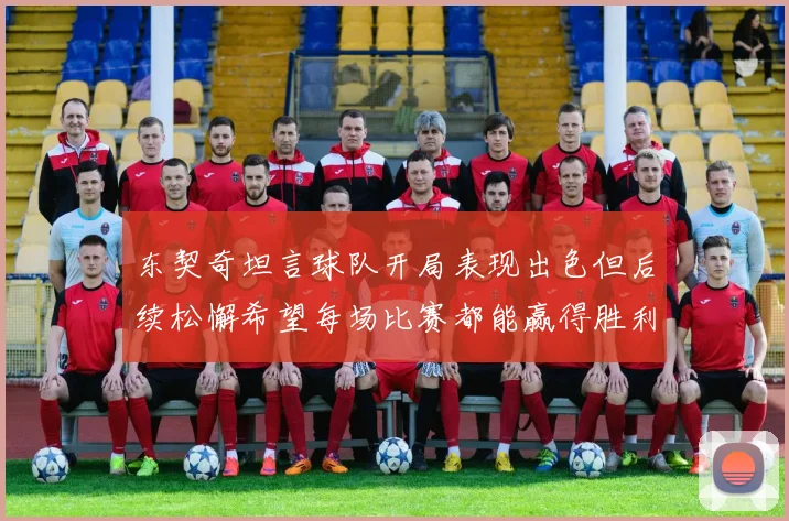 东契奇坦言球队开局表现出色但后续松懈希望每场比赛都能赢得胜利