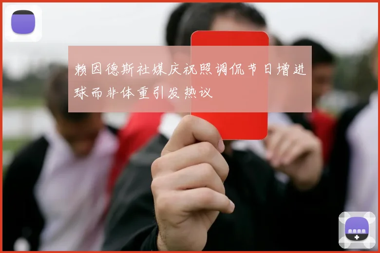 赖因德斯社媒庆祝照调侃节日增进球而非体重引发热议