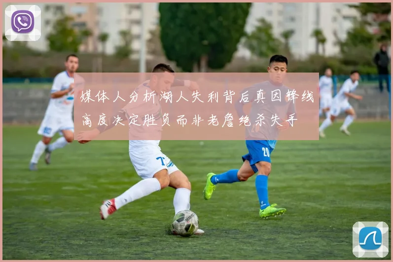 媒体人分析湖人失利背后真因锋线高度决定胜负而非老詹绝杀失手
