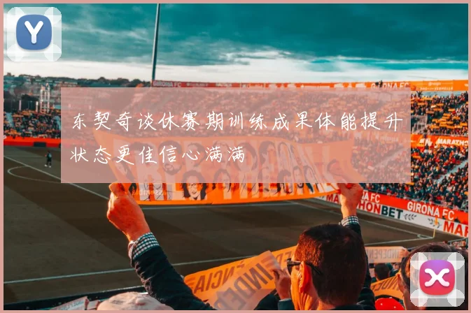东契奇谈休赛期训练成果体能提升状态更佳信心满满