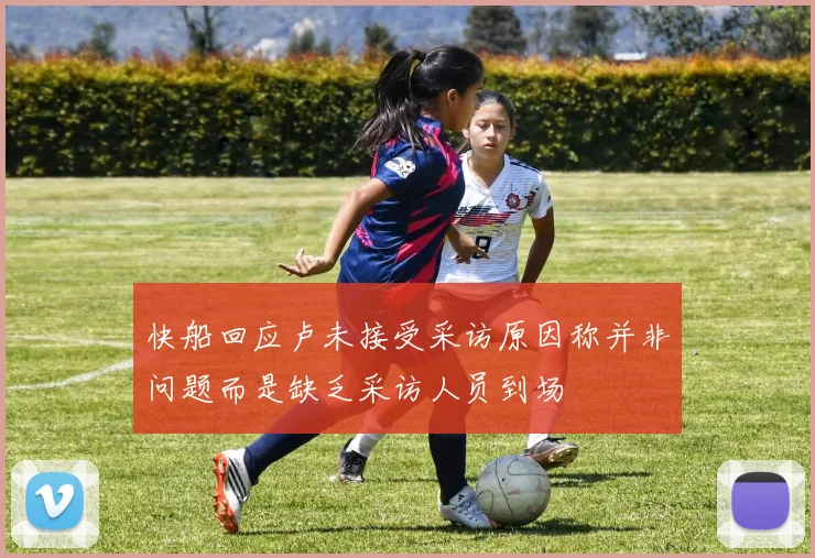 快船回应卢未接受采访原因称并非问题而是缺乏采访人员到场