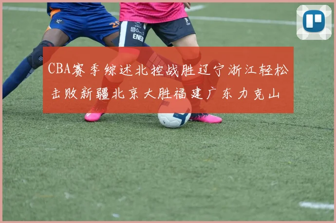 CBA赛季综述北控战胜辽宁浙江轻松击败新疆北京大胜福建广东力克山西