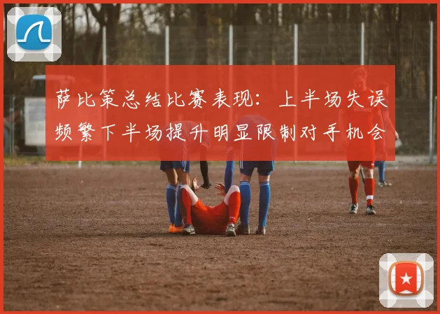 萨比策总结比赛表现：上半场失误频繁下半场提升明显限制对手机会