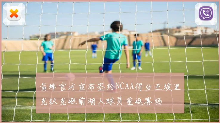 黄蜂官方宣布签约NCAA得分王埃里克狄克逊前湖人球员重返赛场