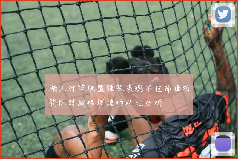 湖人对阵联盟强队表现不佳而面对弱队时战绩辉煌的对比分析